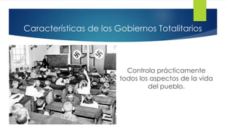 Características de los Gobiernos Totalitarios
Controla prácticamente
todos los aspectos de la vida
del pueblo.
 