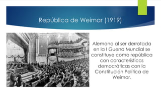 República de Weimar (1919)
Alemana al ser derrotada
en la I Guerra Mundial se
constituye como república
con características
democráticas con la
Constitución Política de
Weimar.
 