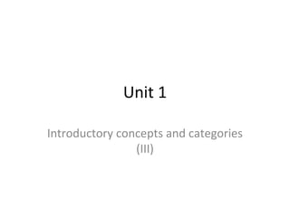 Unit 1
Introductory concepts and categories
(III)
 