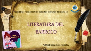 Propósito: Reconocer los aspectos literarios del Barroco.
Actitud: escucha y respeto.
 