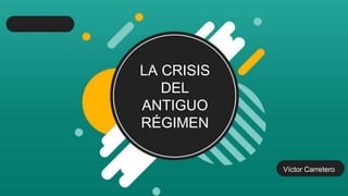 LA CRISIS
DEL
ANTIGUO
RÉGIMEN
Víctor Carretero
 