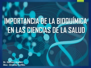 IMPORTANCIA DE LA BIOQUÍMICA
EN LAS CIENCIAS DE LA SALUD
Dr. Hernán Urgílez.
Msc. Ornella Portillo.
 