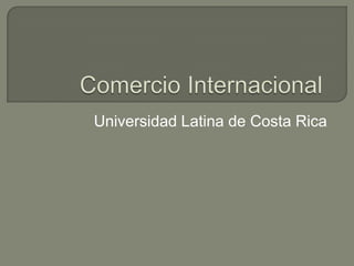 Comercio Internacional	 Universidad Latina de Costa Rica 