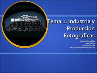 Tema 1: Industria y Producción Fotográficas Imagen Fotográfica Javier Alcina Curso 2009-2010 http://ifotografica.blogspot.com 