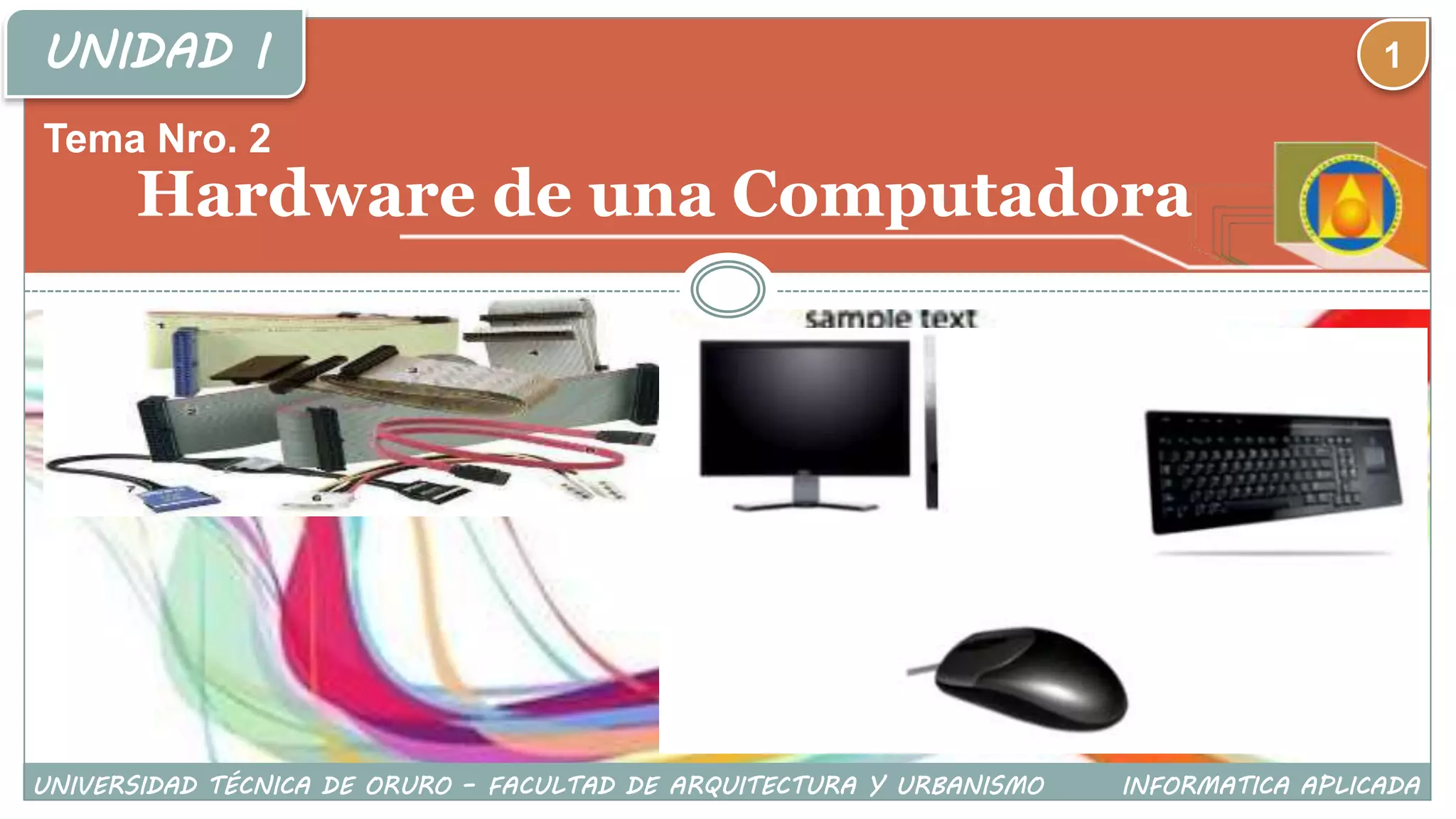 UNIDAD I
Tema Nro. 2
Hardware de una Computadora
UNIVERSIDAD TÉCNICA DE ORURO – FACULTAD DE ARQUITECTURA Y URBANISMO INFORMATICA APLICADA
1
 