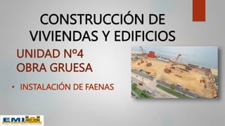 CONSTRUCCIÓN DE
VIVIENDAS Y EDIFICIOS
UNIDAD Nº4
OBRA GRUESA
• INSTALACIÓN DE FAENAS
 