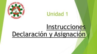 Unidad 1
Instrucciones
Declaración y Asignación
1
 