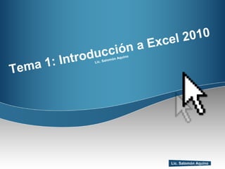 Tema 1: Introducción a Excel 2010 Lic. Salomón Aquino 
Lic. Salomón Aquino 
 