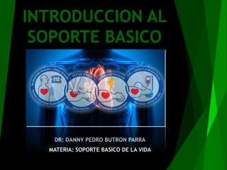 INTRODUCCION AL
SOPORTE BASICO
DR: DANNY PEDRO BUTRON PARRA
MATERIA: SOPORTE BASICO DE LA VIDA
 