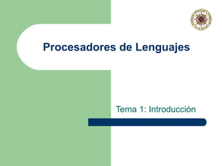 Procesadores de Lenguajes
Tema 1: Introducción
 
