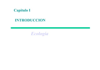 Capítulo I
INTRODUCCION
Ecología
 