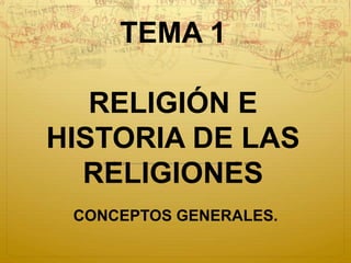 TEMA 1
RELIGIÓN E
HISTORIA DE LAS
RELIGIONES
CONCEPTOS GENERALES.
 