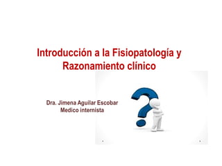 Introducción a la Fisiopatología y
Razonamiento clínico
 