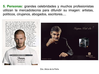 Dra. Alicia de la Peña
5. Personas: grandes celebridades y muchos profesionistas
utilizan la mercadotecnia para difundir su imagen: artistas,
políticos, cirujanos, abogados, escritores....
 
