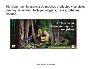 Dra. Alicia de la Peña
10. Ideas: son la esencia de muchos productos y servicios
que hoy se venden. Incluyen slogans, frases, patentes,
diseños....
 