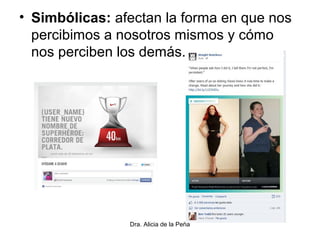 • Simbólicas: afectan la forma en que nos
percibimos a nosotros mismos y cómo
nos perciben los demás.
Dra. Alicia de la Peña
 