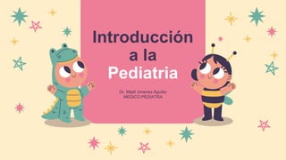 Introducción
a la
Pediatria
Dr. Mijail Jimenez Aguilar
MEDICO PEDIATRA
 