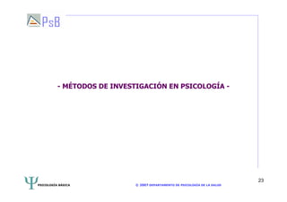 PSICOLOGÍA BÁSICA © 2007 DEPARTAMENTO DE PSICOLOGÍA DE LA SALUD 
23 
- MÉTODOS DE INVESTIGACIÓN EN PSICOLOGÍA - 
 