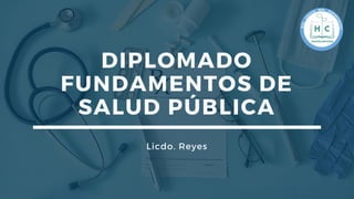 DIPLOMADO
FUNDAMENTOS DE
SALUD PÚBLICA
Licdo. Reyes
 