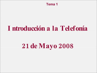 Introducción a la Telefonía  21 de Mayo 2008 Tema 1 