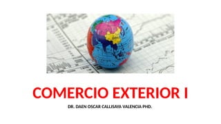 .
COMERCIO EXTERIOR I
DR. DAEN OSCAR CALLISAYA VALENCIA PHD.
 