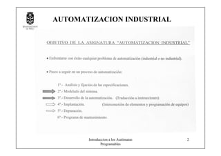 Introduccion a los Autómatas
Programables
2
AUTOMATIZACION INDUSTRIAL
 