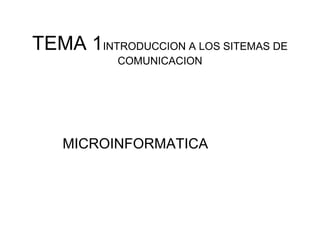 TEMA 1INTRODUCCION A LOS SITEMAS DE
COMUNICACION
MICROINFORMATICA
 