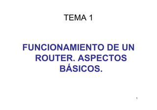 TEMA 1TEMA 1
FUNCIONAMIENTO DE UN
ROUTER ASPECTOSROUTER. ASPECTOS
BÁSICOSBÁSICOS.
1
 