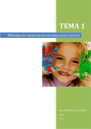 TEMA 1
Juan Ángel Arenas Castillejo
2015
TEMA 1
Métodos de observación en educación infantil
 