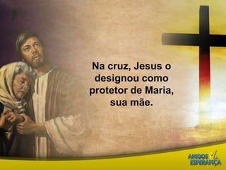 Na cruz, Jesus o designou como protetor de Maria, sua mãe.