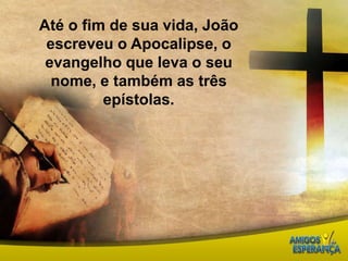 Até o fim de sua vida, João escreveu o Apocalipse, o evangelho que leva o seu nome, e também as três epístolas.
