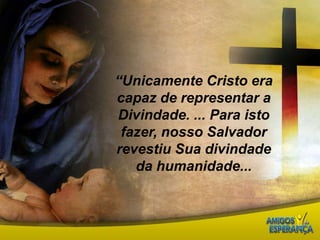 “Unicamente Cristo era capaz de representar a Divindade. ... Para isto fazer, nosso Salvador revestiu Sua divindade da humanidade...