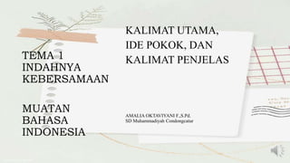 TEMA 1
KALIMAT UTAMA,
IDE POKOK, DAN
KALIMAT PENJELAS
AMALIA OKTAVIYANI F.,S.Pd.
SD Muhammadiyah Condongcatur
INDAHNYA
KEBERSAMAAN
MUATAN
BAHASA
INDONESIA
 