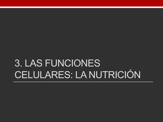 3. LAS FUNCIONES
CELULARES: LA NUTRICIÓN
 