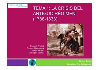TEMA 1: LA CRISIS DEL
       ANTIGUO RÉGIMEN
       (1788-1833)




   Eugenio Álvarez
Dumont: Malasaña y
    su hija (Museo
  Municipal, Madrid)



                                    Carmen Tejera
                       Escuela de Arte de Algeciras
 