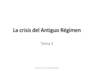 La crisis del Antiguo Régimen
Tema 1
Tema 1: La crisis del Antiguo Régimen
 