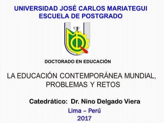 Catedrático: Dr. Nino Delgado VieraCatedrático: Dr. Nino Delgado Viera
UNIVERSIDAD JOSÉ CARLOS MARIATEGUI
ESCUELA DE POSTGRADO
DOCTORADO EN EDUCACIÓN
 