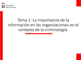 Tema 1: La importancia de la
información en las organizaciones en el
contexto de la criminología.
 