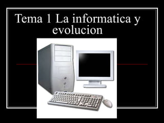 Tema 1 La informatica y evolucion 