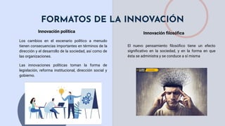 FORMATOS DE LA INNOVACIÓN
Innovación política Innovación ﬁlosóﬁca
Los cambios en el escenario político a menudo
tienen con...