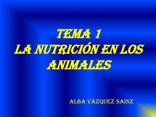 TEMA 1
LA NUTRICIÓN EN LOS
ANIMALES
ALBA VÁZQUEZ SAINZ
 