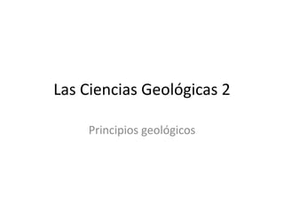Las Ciencias Geológicas 2

    Principios geológicos
 