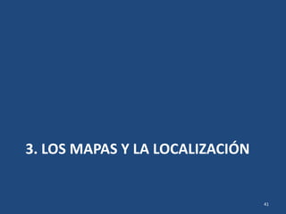 3. LOS MAPAS Y LA LOCALIZACIÓN
41
 