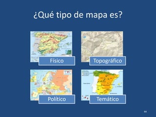 ¿Qué tipo de mapa es?
Físico Topográfico
Político Temático
44
 