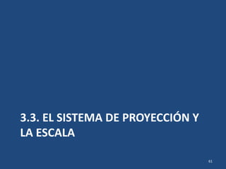 3.3. EL SISTEMA DE PROYECCIÓN Y
LA ESCALA
61
 