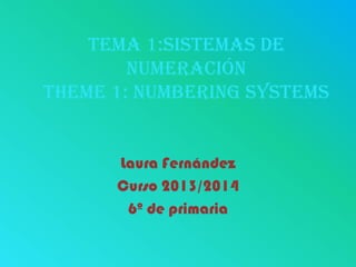 Tema 1:Sistemas de
numeración
Theme 1: Numbering Systems
Laura Fernández
Curso 2013/2014
6º de primaria
 