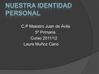 C.P Maestro Juan de Ávila
       5º Primaria
    Curso 2011/12
 Laura Muñoz Cano
 