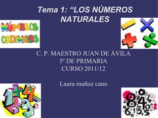 C. P. MAESTRO JUAN DE ÁVILA 5º DE PRIMARIA CURSO 2011/12 Laura muñoz cano Tema 1: “LOS NÚMEROS NATURALES 