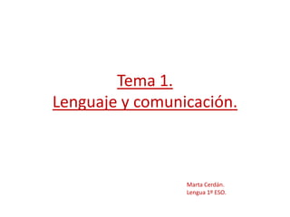 Tema 1.
Lenguaje y comunicación.
Marta Cerdán.
Lengua 1º ESO.
 