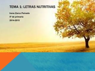 TEMA 1: LETRAS NUTRITIVAS 
Irene Zarco Peinado 
5º de primaria 
2014-2015 
 